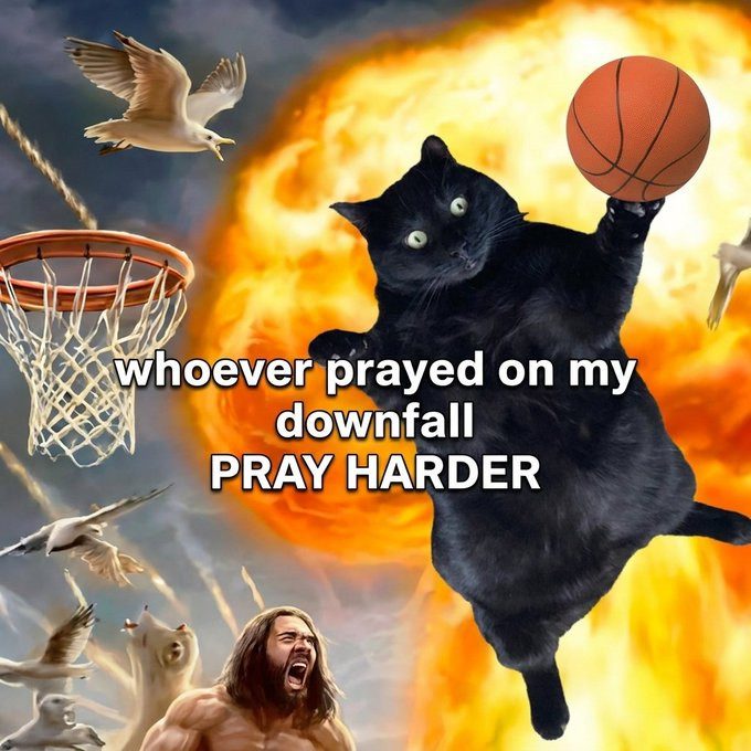 Meme: Ballin dunking a basketball in front of a fireball, captioned “whoever prayed on my downfall, PRAY HARDER”
